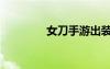 女刀手游出裝（女刀出裝）