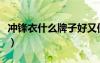 沖鋒衣什么牌子好又便宜（沖鋒衣什么牌子好）
