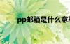 pp郵箱是什么意思（pp郵箱登錄）