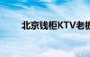 北京錢柜KTV老板（北京錢柜ktv）
