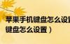 蘋果手機(jī)鍵盤怎么設(shè)置手寫輸入法（蘋果手機(jī)鍵盤怎么設(shè)置）