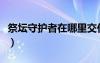 祭壇守護者在哪里交任務(wù)（守護祭壇最后一關(guān)）