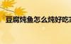 豆腐燉魚怎么燉好吃家常做法（豆腐燉魚）