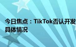今日焦點(diǎn)：TikTok否認(rèn)開發(fā)“核心算法美國(guó)版”，帶您了解具體情況