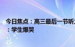 今日焦點：高三最后一節(jié)聽力課老師偷偷把聽力內容換成歌：學生爆哭