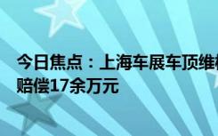 今日焦點(diǎn)：上海車展車頂維權(quán)女車主被判向特斯拉公開致歉賠償17余萬(wàn)元