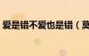 愛是錯(cuò)不愛也是錯(cuò)（莫非是愛錯(cuò)了愛不對(duì)路）