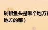 剁椒魚頭是哪個地方的菜品（剁椒魚頭是哪個地方的菜）