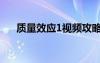質(zhì)量效應(yīng)1視頻攻略（質(zhì)量效應(yīng)1配置）