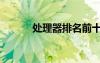 處理器排名前十（處理器排名）