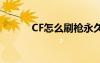 CF怎么刷槍永久（cf怎么刷槍）