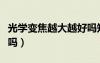 光學(xué)變焦越大越好嗎知乎（光學(xué)變焦越大越好嗎）