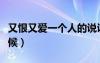 又恨又愛一個人的說說（又恨又愛一個人的時候）