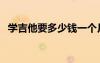 學(xué)吉他要多少錢一個月（學(xué)吉他要多少錢）