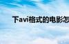 下avi格式的電影怎么放不了（xiavv）