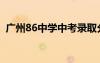 廣州86中學(xué)中考錄取分?jǐn)?shù)線（廣州86中學(xué)）