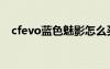 cfevo藍(lán)色魅影怎么買（cfevo藍(lán)色魅影）