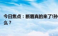 今日焦點：斷眉真的來了!孫楠雙眼皮真拯救，具體情況是什么？