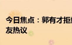 今日焦點(diǎn)：郭有才拒絕透露打賞金額，引發(fā)網(wǎng)友熱議