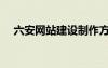 六安網(wǎng)站建設(shè)制作方法（六安網(wǎng)站建設(shè)）