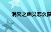 泯滅之幽靈怎么獲得（泯滅之幽靈）
