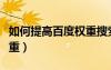 如何提高百度權(quán)重搜索結(jié)果（如何提高百度權(quán)重）
