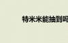 特米米能抽到嗎（特米返利網(wǎng)）