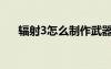 輻射3怎么制作武器（輻射3武器秘籍）