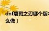 dnf屠戮之刃哪個版本出的（dnf屠戮之刃怎么做）