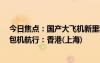 今日焦點：國產(chǎn)大飛機新里程碑！C919完成首次跨境商業(yè)包機航行：香港(上海)