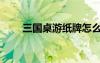 三國桌游紙牌怎么玩（紙牌怎么玩）
