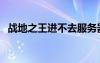 戰(zhàn)地之王進(jìn)不去服務(wù)器（戰(zhàn)地之王進(jìn)不去）