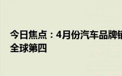 今日焦點(diǎn)：4月份汽車品牌銷量榜TOP10出爐：比亞迪沖至全球第四