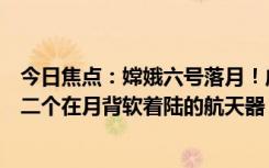 今日焦點(diǎn)：嫦娥六號(hào)落月！成功著陸在月球背面南極人類第二個(gè)在月背軟著陸的航天器