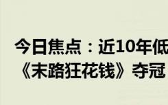 今日焦點(diǎn)：近10年低谷2024年5月票房出爐：《末路狂花錢》奪冠