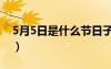 5月5日是什么節(jié)日子?。?月5日是什么節(jié)日）