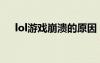 lol游戲崩潰的原因（lol總是游戲崩潰）