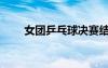 女團(tuán)乒乓球決賽結(jié)果（女團(tuán)乒乓球）