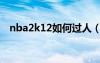 nba2k12如何過(guò)人（nba2k12過(guò)人技巧）