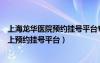 上海龍華醫(yī)院預(yù)約掛號(hào)平臺(tái)專家門診號(hào)碼（上海龍華醫(yī)院網(wǎng)上預(yù)約掛號(hào)平臺(tái)）