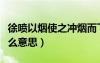 徐噴以煙使之沖煙而飛鳴（徐噴以煙的以是什么意思）