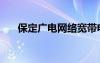 保定廣電網(wǎng)絡(luò)寬帶電話（保定廣電網(wǎng)）