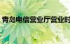 青島電信營業(yè)廳營業(yè)時(shí)間（青島電信營業(yè)廳）