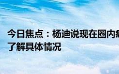 今日焦點：楊迪說現(xiàn)在圈內(nèi)瘋子很多!那他指的是誰呢，帶您了解具體情況