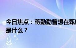 今日焦點：蔣勤勤曾想在甄嬛傳中客串純元皇后，具體情況是什么？