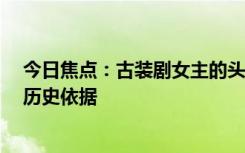 今日焦點：古裝劇女主的頭上都是“違章建筑” 專家： 有歷史依據(jù)
