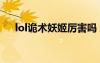 lol詭術(shù)妖姬厲害嗎（lol詭術(shù)妖姬連招）