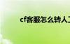 cf客服怎么轉(zhuǎn)人工服務(wù)（cf客服）