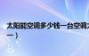 太陽(yáng)能空調(diào)多少錢(qián)一臺(tái)空調(diào)太陽(yáng)能價(jià)格（太陽(yáng)能空調(diào)多少錢(qián)一）