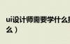 ui設(shè)計(jì)師需要學(xué)什么技能（ui設(shè)計(jì)師需要學(xué)什么）